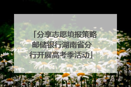 分享志愿填报策略 邮储银行湖南省分行开展高考季活动