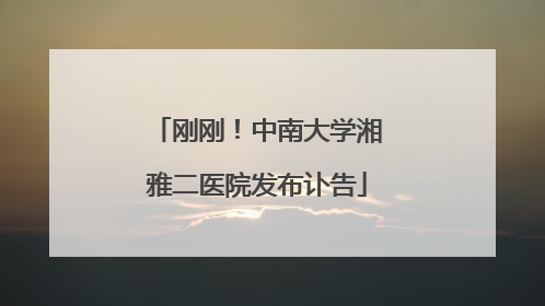 刚刚！中南大学湘雅二医院发布讣告