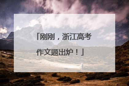 刚刚，浙江高考作文题出炉！