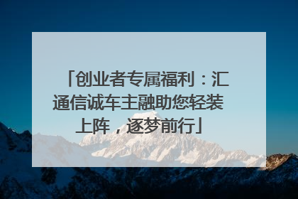 创业者专属福利：汇通信诚车主融助您轻装上阵，逐梦前行