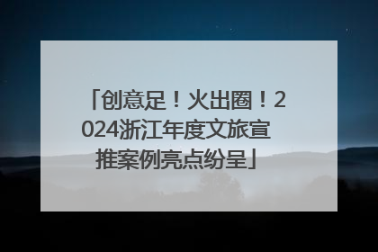 创意足！火出圈！2024浙江年度文旅宣推案例亮点纷呈