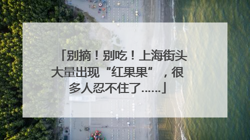 别摘！别吃！上海街头大量出现“红果果”，很多人忍不住了……