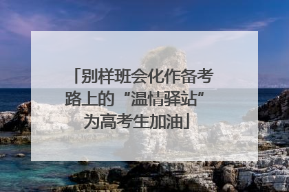 别样班会化作备考路上的“温情驿站” 为高考生加油