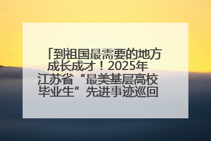 到祖国最需要的地方成长成才！2025年江苏省“最美基层高校毕业生”先进事迹巡回宣讲会在宁启动