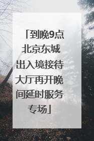 到晚9点 北京东城出入境接待大厅再开晚间延时服务专场