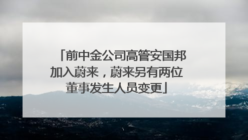 前中金公司高管安国邦加入蔚来，蔚来另有两位董事发生人员变更