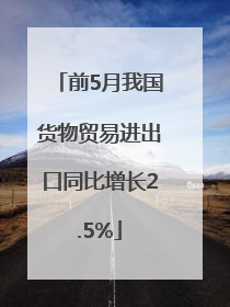 前5月我国货物贸易进出口同比增长2.5%