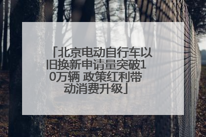北京电动自行车以旧换新申请量突破10万辆 政策红利带动消费升级