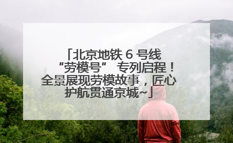 北京地铁 6 号线 “劳模号” 专列启程！全景展现劳模故事，匠心护航贯通京城~