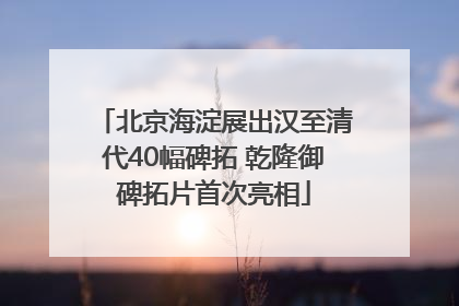 北京海淀展出汉至清代40幅碑拓 乾隆御碑拓片首次亮相