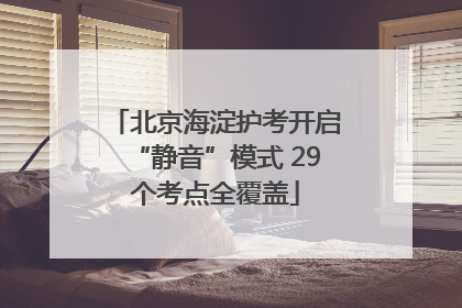 北京海淀护考开启“静音”模式 29个考点全覆盖