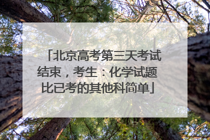 北京高考第三天考试结束，考生：化学试题比已考的其他科简单