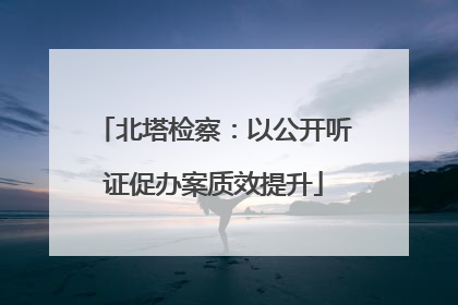 北塔检察：以公开听证促办案质效提升