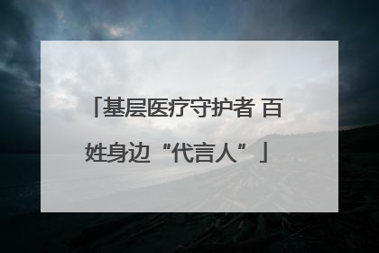 基层医疗守护者 百姓身边“代言人”