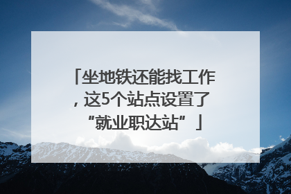 坐地铁还能找工作，这5个站点设置了“就业职达站”