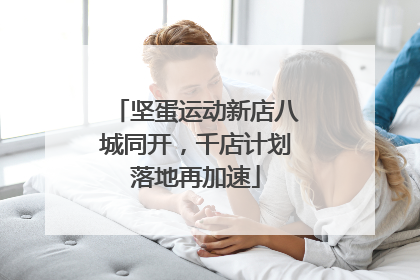 坚蛋运动新店八城同开，千店计划落地再加速