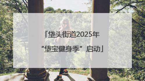 垡头街道2025年“垡宝健身季”启动