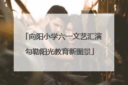 向阳小学六一文艺汇演勾勒阳光教育新图景