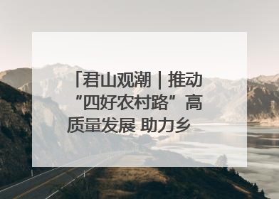 君山观潮｜推动“四好农村路”高质量发展 助力乡村振兴出新彩