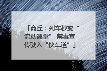 商丘：列车秒变“流动课堂” 禁毒宣传驶入“快车道”