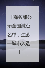 商务部公示全国试点名单，江苏一城市入选