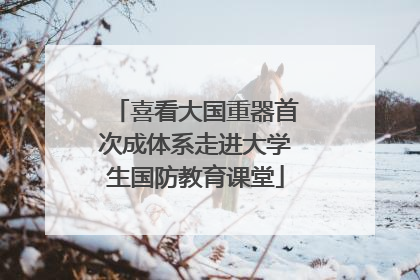 喜看大国重器首次成体系走进大学生国防教育课堂