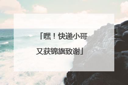 嘿！快递小哥又获锦旗致谢