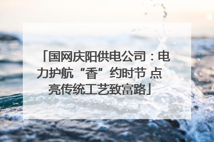 国网庆阳供电公司：电力护航“香”约时节 点亮传统工艺致富路