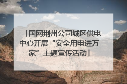 国网荆州公司城区供电中心开展“安全用电进万家”主题宣传活动