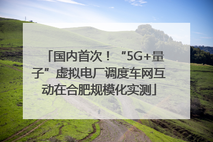 国内首次！“5G+量子”虚拟电厂调度车网互动在合肥规模化实测