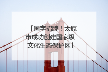 国字招牌！太原市成功创建国家级文化生态保护区