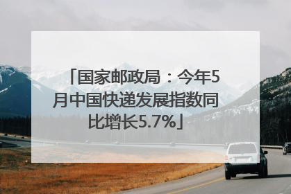 国家邮政局：今年5月中国快递发展指数同比增长5.7%