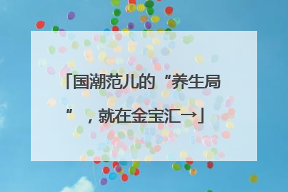 国潮范儿的“养生局”，就在金宝汇→