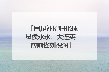 国足补招归化球员侯永永、大连英博前锋刘祝润