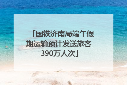 国铁济南局端午假期运输预计发送旅客390万人次