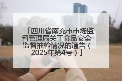 四川省南充市市场监督管理局关于食品安全监督抽检情况的通告（2025年第4号）