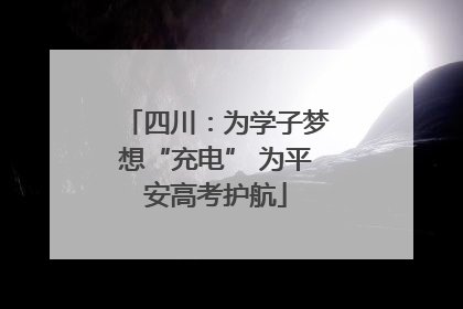 四川：为学子梦想“充电” 为平安高考护航