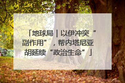 地球局｜以伊冲突“副作用”，帮内塔尼亚胡延续“政治生命”