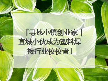 寻找小镇创业家｜宜城小伙成为塑料焊接行业佼佼者