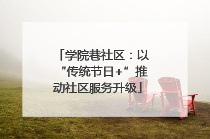学院巷社区：以“传统节日+”推动社区服务升级