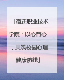 宿迁职业技术学院：以心育心，共筑校园心理健康防线