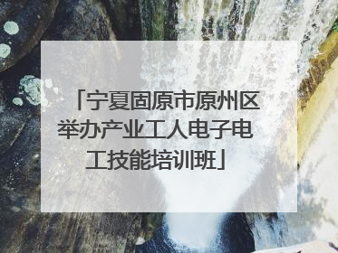 宁夏固原市原州区举办产业工人电子电工技能培训班