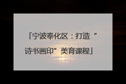 宁波奉化区：打造“诗书画印”美育课程