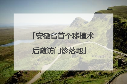 安徽省首个移植术后随访门诊落地