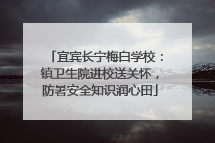 宜宾长宁梅白学校：镇卫生院进校送关怀，防暑安全知识润心田