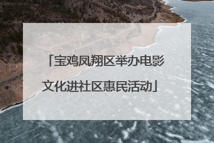 宝鸡凤翔区举办电影文化进社区惠民活动