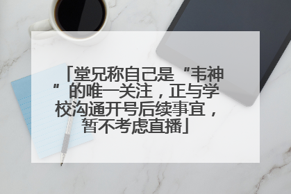 堂兄称自己是“韦神”的唯一关注，正与学校沟通开号后续事宜，暂不考虑直播
