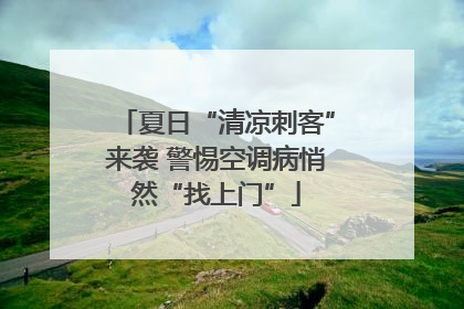 夏日“清凉刺客”来袭 警惕空调病悄然“找上门”