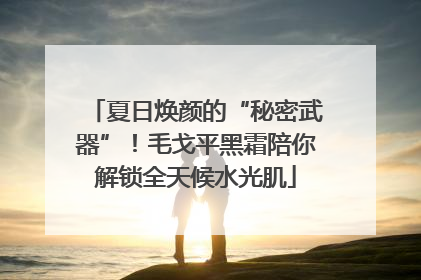 夏日焕颜的“秘密武器”！毛戈平黑霜陪你解锁全天候水光肌