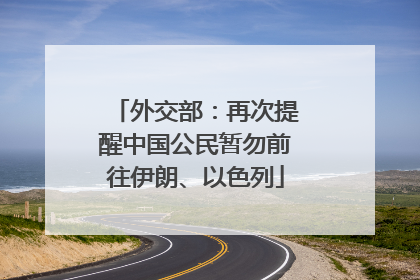 外交部：再次提醒中国公民暂勿前往伊朗、以色列